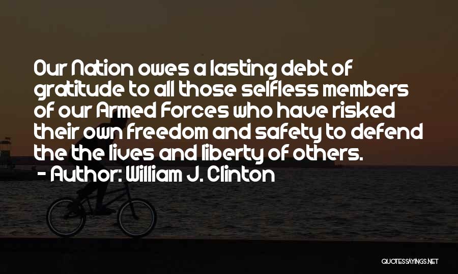 William J. Clinton Quotes: Our Nation Owes A Lasting Debt Of Gratitude To All Those Selfless Members Of Our Armed Forces Who Have Risked