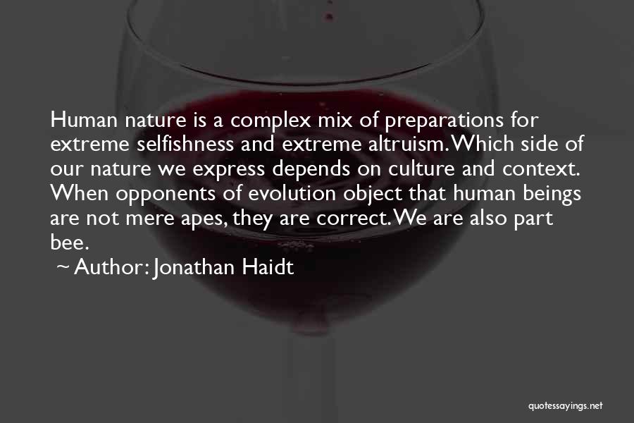 Jonathan Haidt Quotes: Human Nature Is A Complex Mix Of Preparations For Extreme Selfishness And Extreme Altruism. Which Side Of Our Nature We
