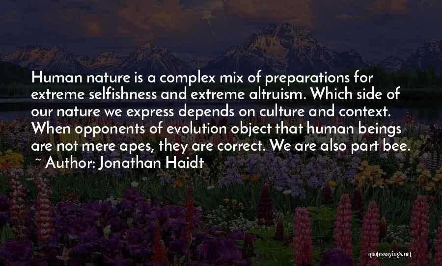 Jonathan Haidt Quotes: Human Nature Is A Complex Mix Of Preparations For Extreme Selfishness And Extreme Altruism. Which Side Of Our Nature We