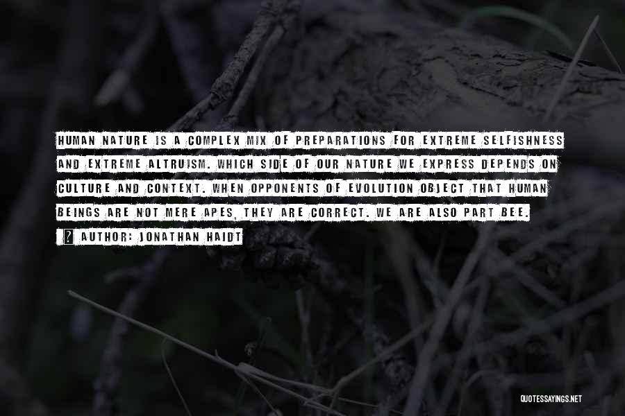 Jonathan Haidt Quotes: Human Nature Is A Complex Mix Of Preparations For Extreme Selfishness And Extreme Altruism. Which Side Of Our Nature We