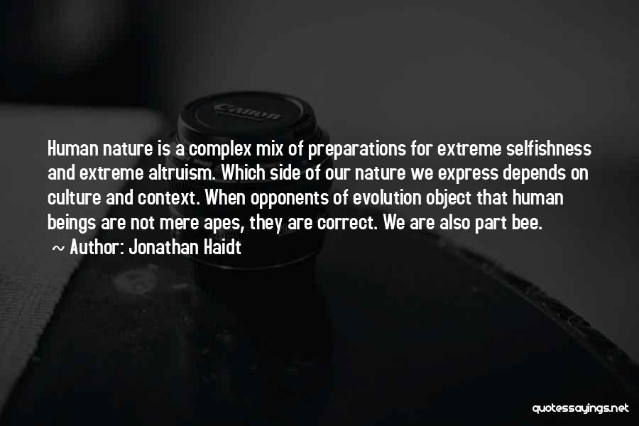 Jonathan Haidt Quotes: Human Nature Is A Complex Mix Of Preparations For Extreme Selfishness And Extreme Altruism. Which Side Of Our Nature We