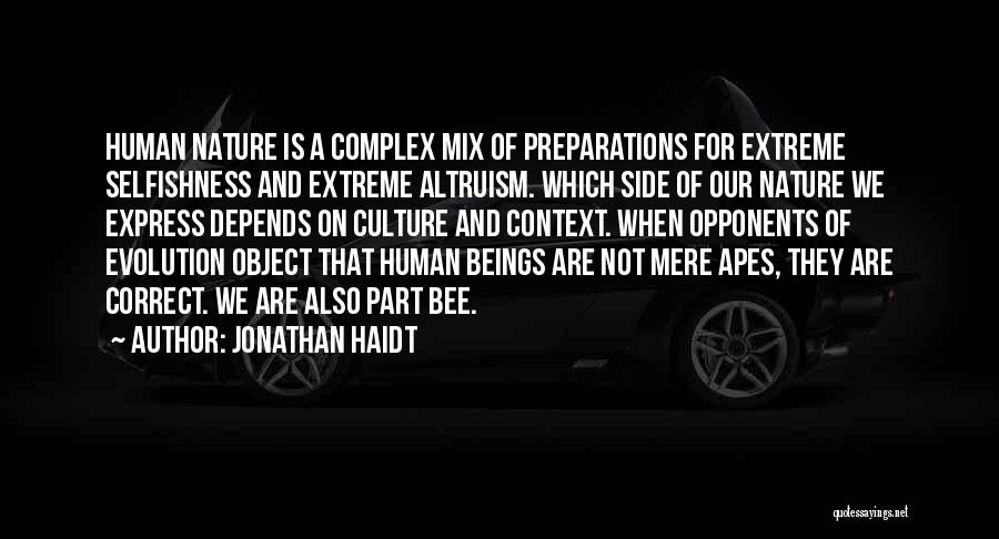 Jonathan Haidt Quotes: Human Nature Is A Complex Mix Of Preparations For Extreme Selfishness And Extreme Altruism. Which Side Of Our Nature We
