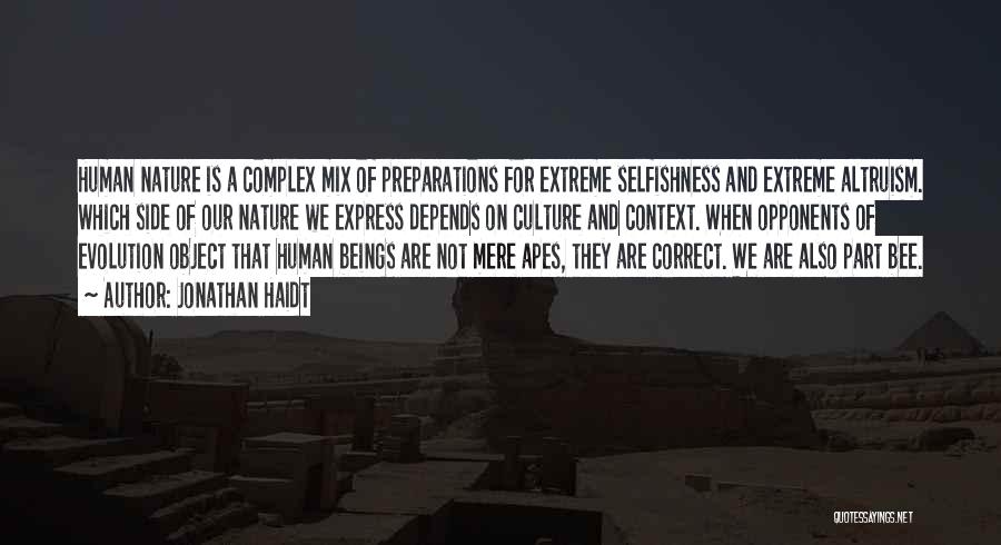 Jonathan Haidt Quotes: Human Nature Is A Complex Mix Of Preparations For Extreme Selfishness And Extreme Altruism. Which Side Of Our Nature We