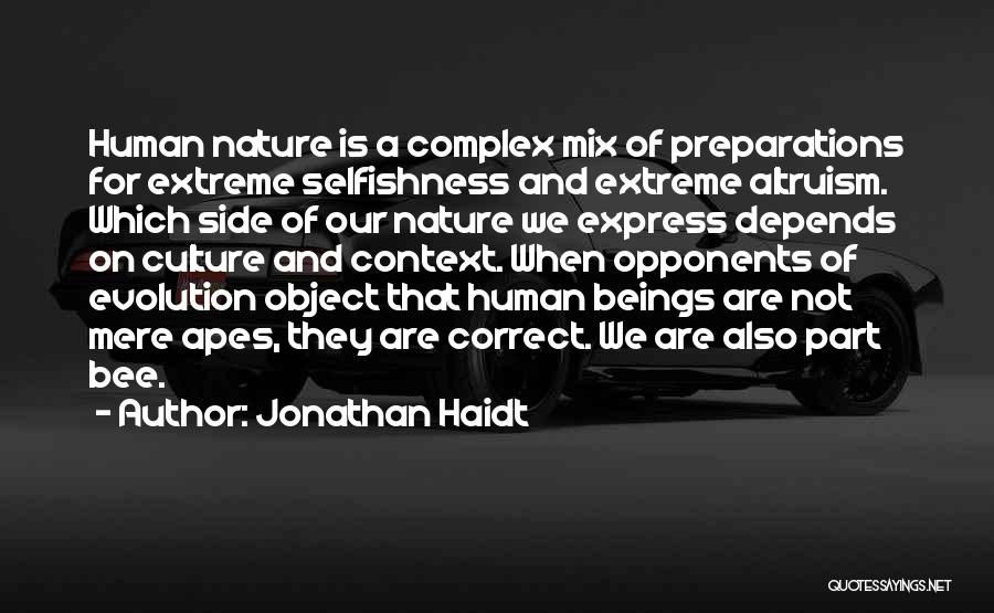 Jonathan Haidt Quotes: Human Nature Is A Complex Mix Of Preparations For Extreme Selfishness And Extreme Altruism. Which Side Of Our Nature We