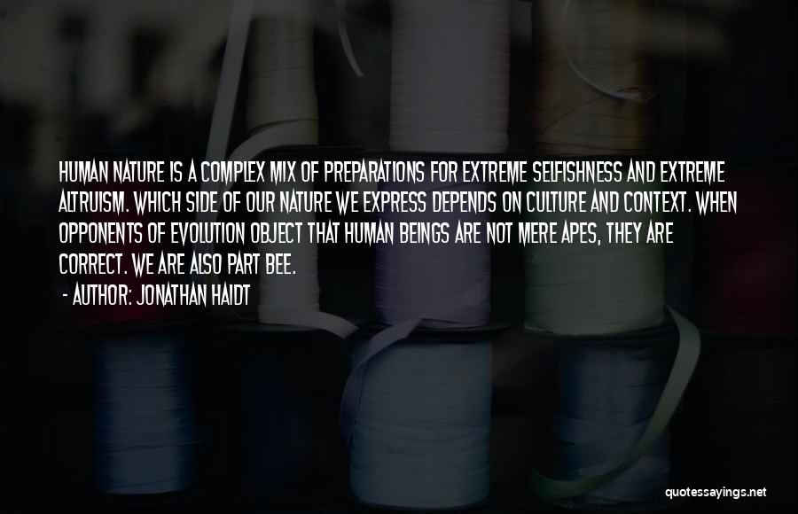 Jonathan Haidt Quotes: Human Nature Is A Complex Mix Of Preparations For Extreme Selfishness And Extreme Altruism. Which Side Of Our Nature We
