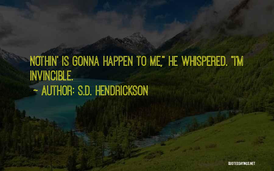 S.D. Hendrickson Quotes: Nothin' Is Gonna Happen To Me, He Whispered. I'm Invincible.