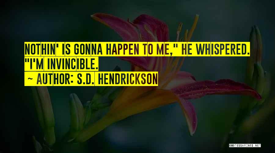S.D. Hendrickson Quotes: Nothin' Is Gonna Happen To Me, He Whispered. I'm Invincible.