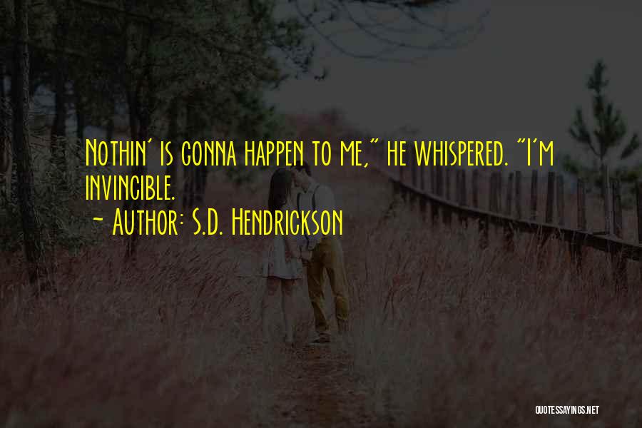 S.D. Hendrickson Quotes: Nothin' Is Gonna Happen To Me, He Whispered. I'm Invincible.