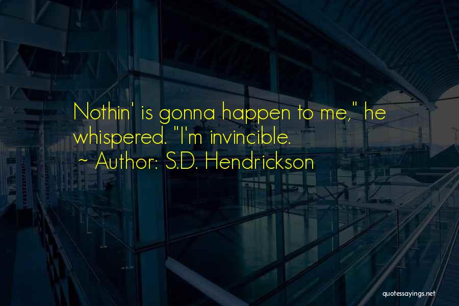 S.D. Hendrickson Quotes: Nothin' Is Gonna Happen To Me, He Whispered. I'm Invincible.