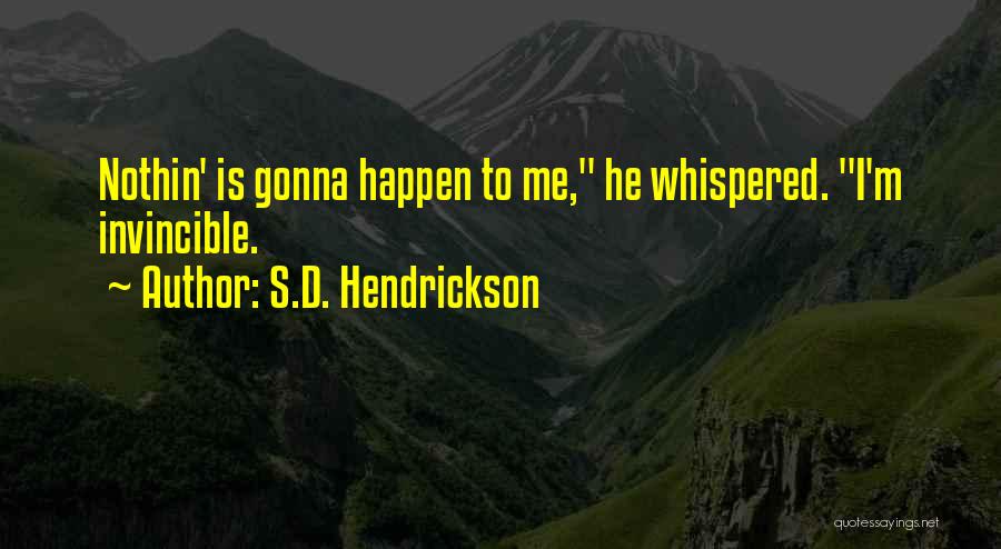 S.D. Hendrickson Quotes: Nothin' Is Gonna Happen To Me, He Whispered. I'm Invincible.