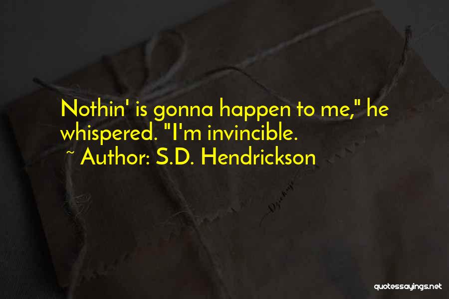 S.D. Hendrickson Quotes: Nothin' Is Gonna Happen To Me, He Whispered. I'm Invincible.