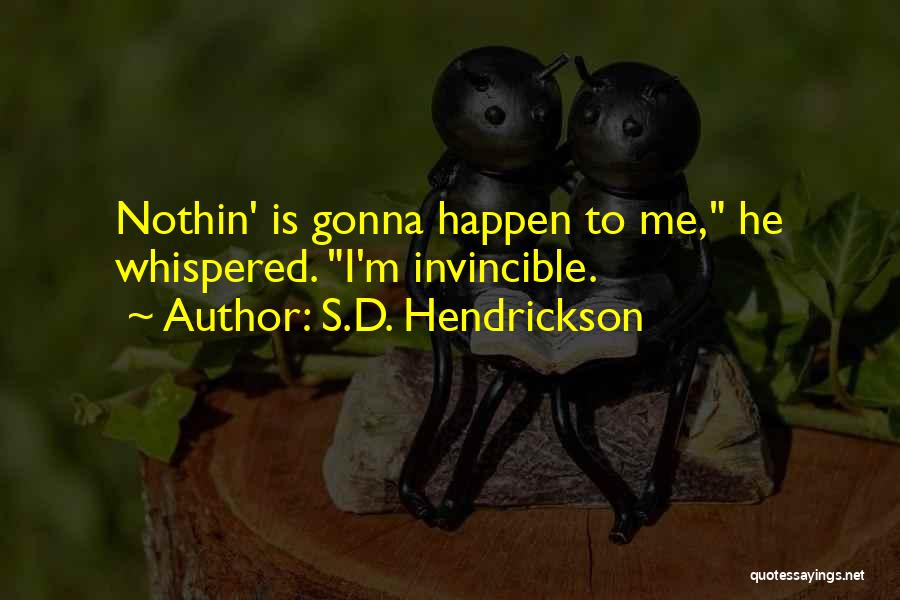 S.D. Hendrickson Quotes: Nothin' Is Gonna Happen To Me, He Whispered. I'm Invincible.