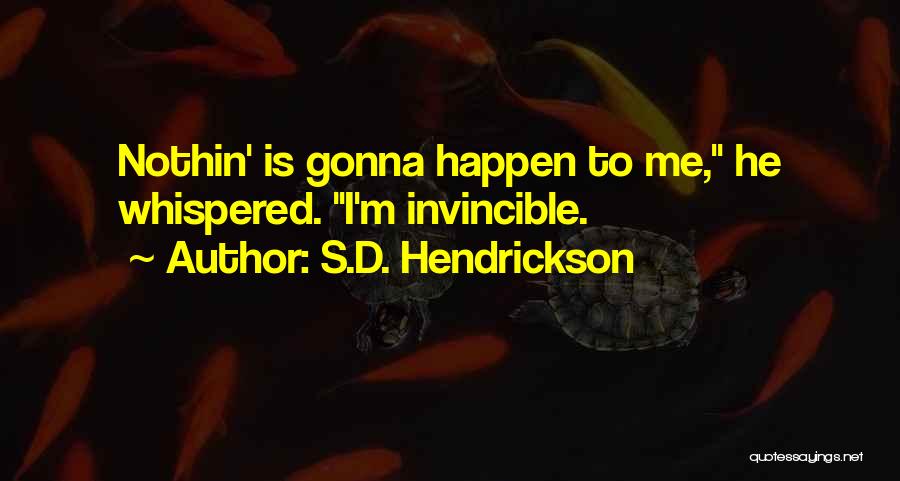 S.D. Hendrickson Quotes: Nothin' Is Gonna Happen To Me, He Whispered. I'm Invincible.