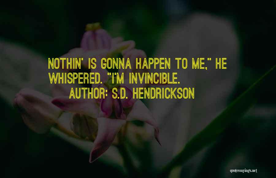 S.D. Hendrickson Quotes: Nothin' Is Gonna Happen To Me, He Whispered. I'm Invincible.