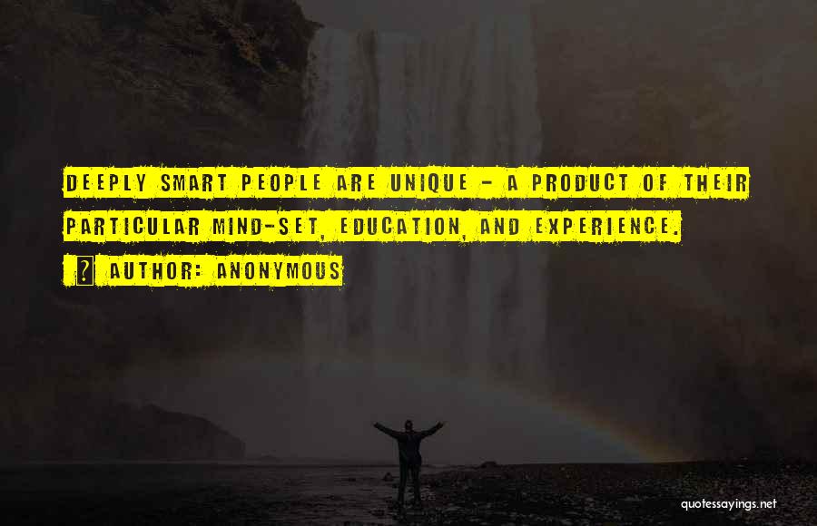 Anonymous Quotes: Deeply Smart People Are Unique - A Product Of Their Particular Mind-set, Education, And Experience.