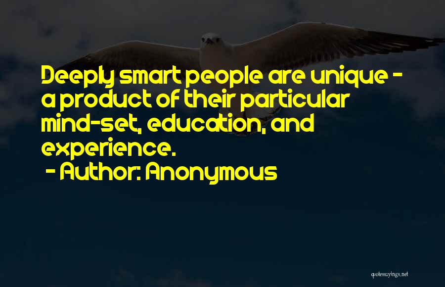 Anonymous Quotes: Deeply Smart People Are Unique - A Product Of Their Particular Mind-set, Education, And Experience.