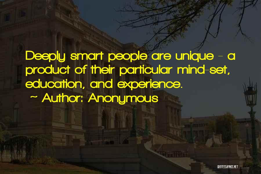 Anonymous Quotes: Deeply Smart People Are Unique - A Product Of Their Particular Mind-set, Education, And Experience.
