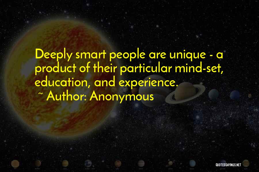 Anonymous Quotes: Deeply Smart People Are Unique - A Product Of Their Particular Mind-set, Education, And Experience.