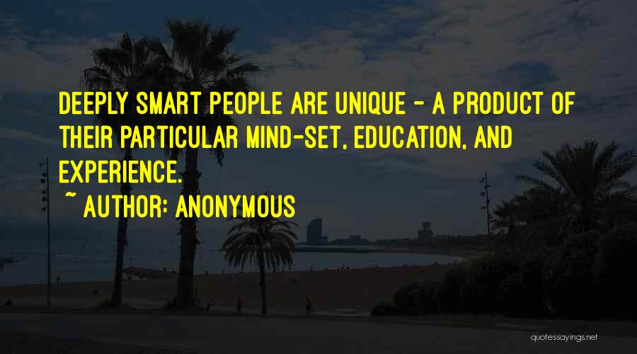 Anonymous Quotes: Deeply Smart People Are Unique - A Product Of Their Particular Mind-set, Education, And Experience.
