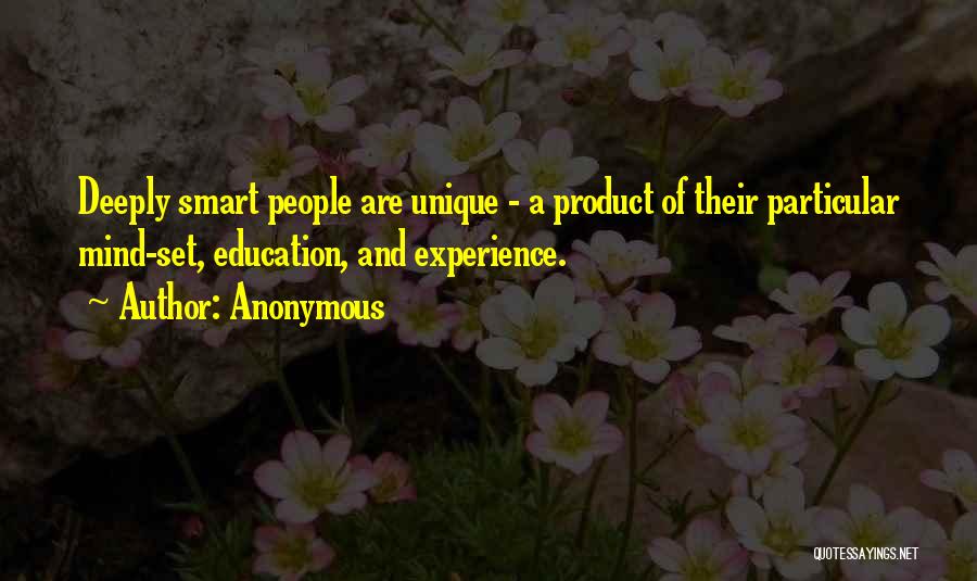 Anonymous Quotes: Deeply Smart People Are Unique - A Product Of Their Particular Mind-set, Education, And Experience.