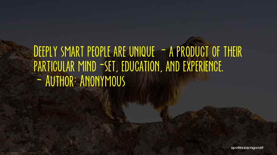 Anonymous Quotes: Deeply Smart People Are Unique - A Product Of Their Particular Mind-set, Education, And Experience.