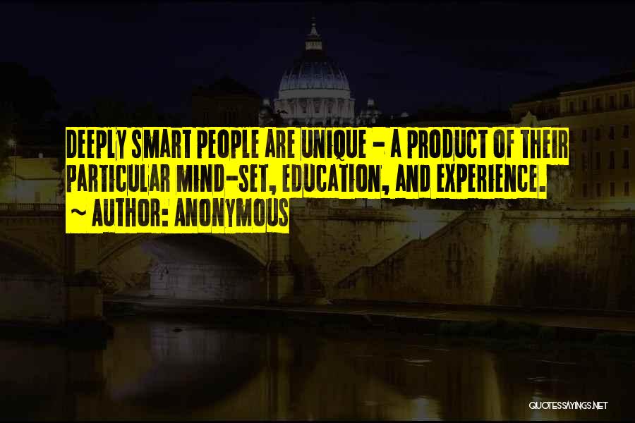 Anonymous Quotes: Deeply Smart People Are Unique - A Product Of Their Particular Mind-set, Education, And Experience.