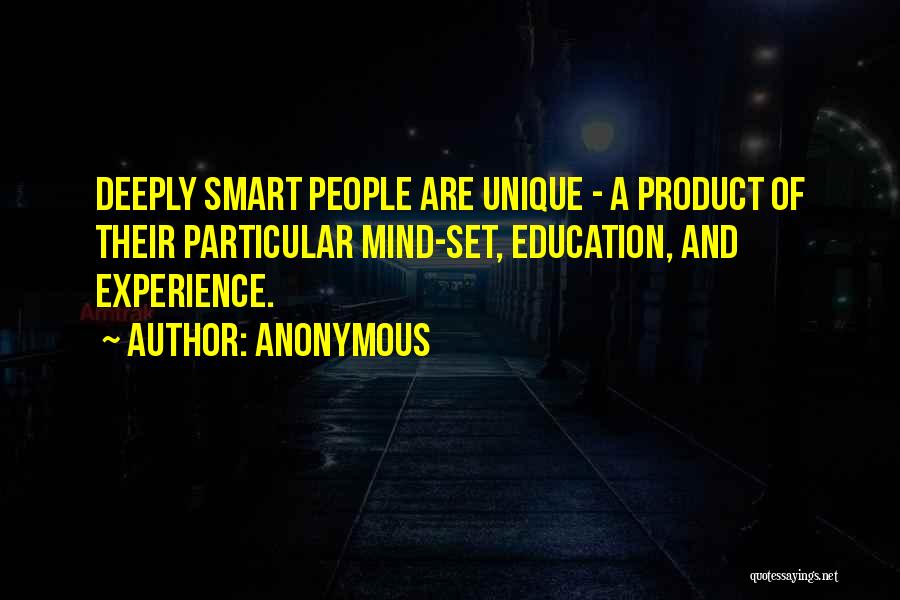 Anonymous Quotes: Deeply Smart People Are Unique - A Product Of Their Particular Mind-set, Education, And Experience.