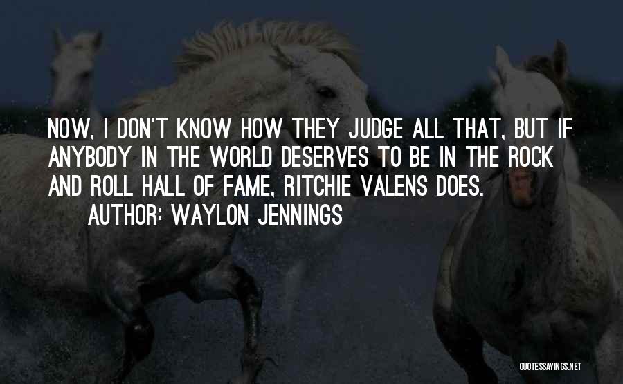 Waylon Jennings Quotes: Now, I Don't Know How They Judge All That, But If Anybody In The World Deserves To Be In The