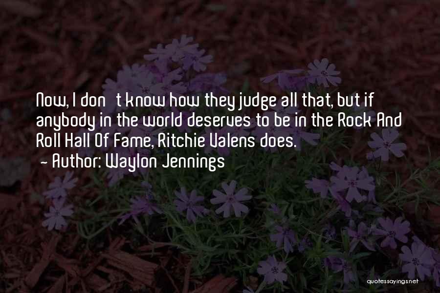 Waylon Jennings Quotes: Now, I Don't Know How They Judge All That, But If Anybody In The World Deserves To Be In The