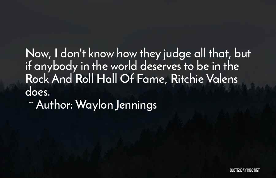 Waylon Jennings Quotes: Now, I Don't Know How They Judge All That, But If Anybody In The World Deserves To Be In The