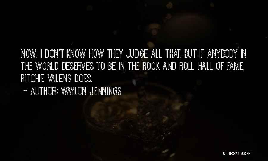 Waylon Jennings Quotes: Now, I Don't Know How They Judge All That, But If Anybody In The World Deserves To Be In The