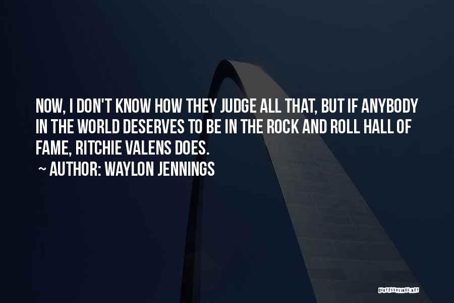 Waylon Jennings Quotes: Now, I Don't Know How They Judge All That, But If Anybody In The World Deserves To Be In The