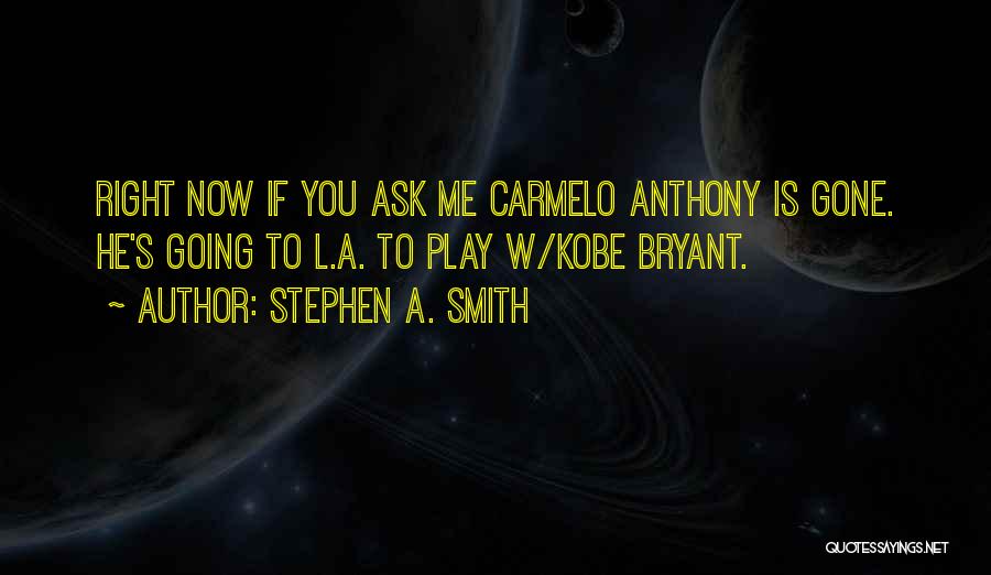 Stephen A. Smith Quotes: Right Now If You Ask Me Carmelo Anthony Is Gone. He's Going To L.a. To Play W/kobe Bryant.