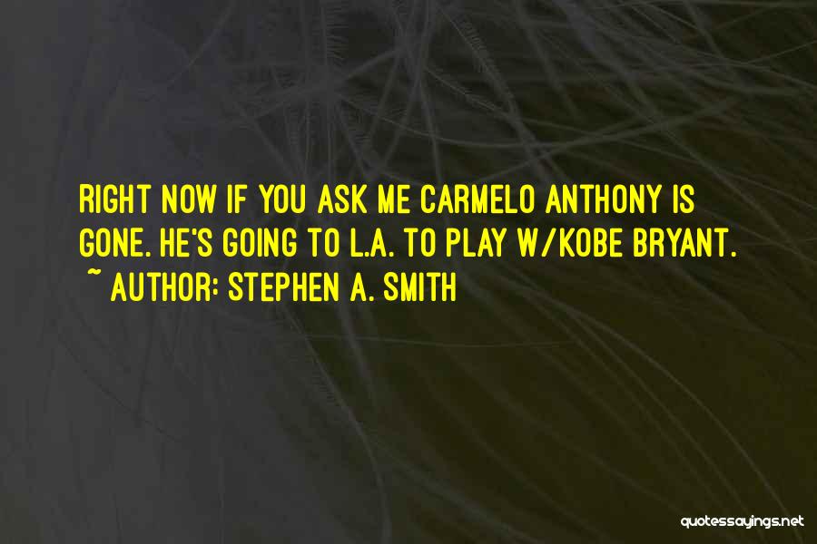 Stephen A. Smith Quotes: Right Now If You Ask Me Carmelo Anthony Is Gone. He's Going To L.a. To Play W/kobe Bryant.