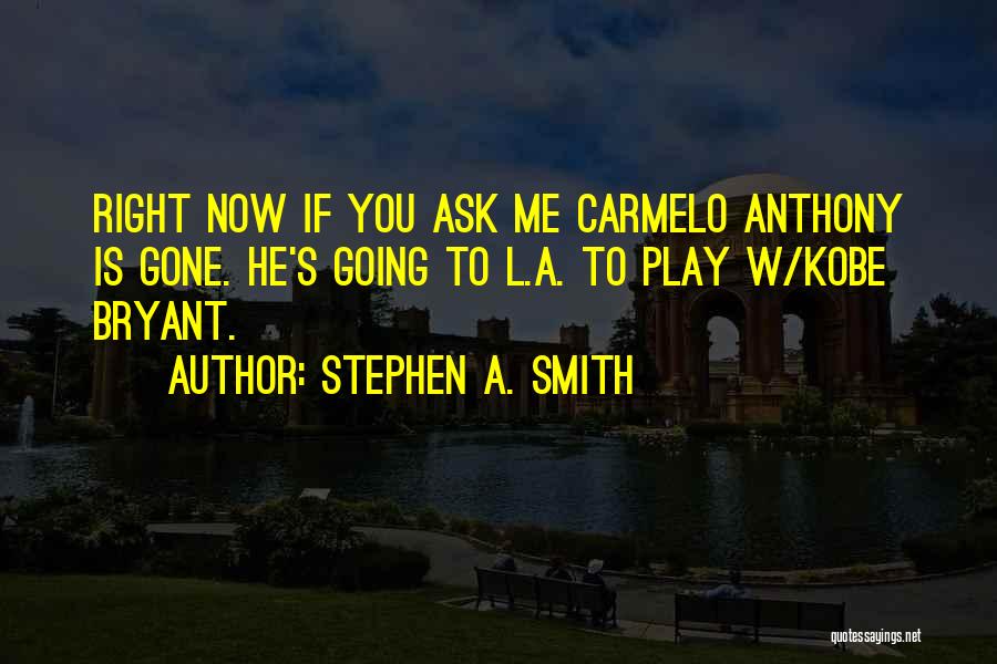 Stephen A. Smith Quotes: Right Now If You Ask Me Carmelo Anthony Is Gone. He's Going To L.a. To Play W/kobe Bryant.