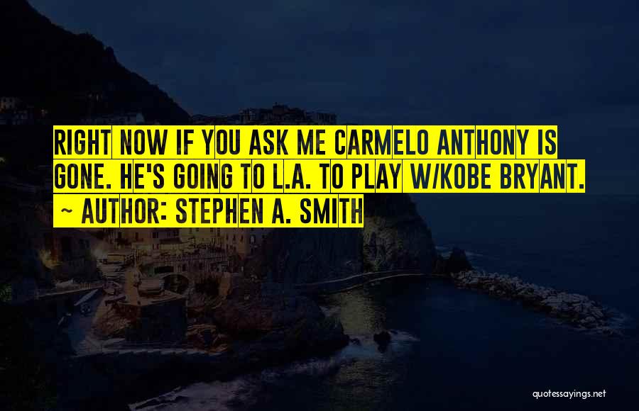 Stephen A. Smith Quotes: Right Now If You Ask Me Carmelo Anthony Is Gone. He's Going To L.a. To Play W/kobe Bryant.