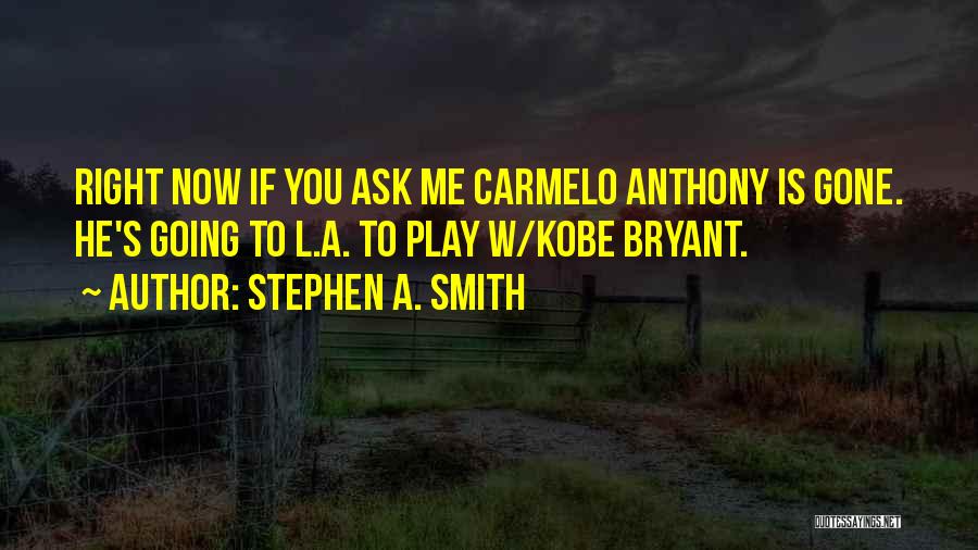 Stephen A. Smith Quotes: Right Now If You Ask Me Carmelo Anthony Is Gone. He's Going To L.a. To Play W/kobe Bryant.