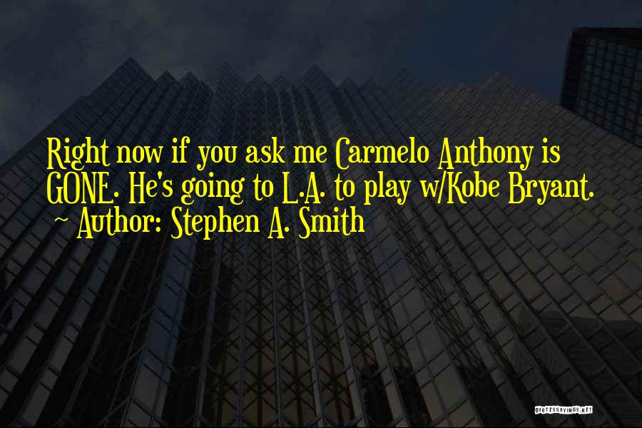 Stephen A. Smith Quotes: Right Now If You Ask Me Carmelo Anthony Is Gone. He's Going To L.a. To Play W/kobe Bryant.