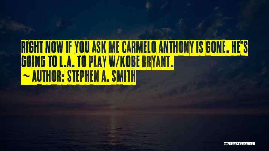 Stephen A. Smith Quotes: Right Now If You Ask Me Carmelo Anthony Is Gone. He's Going To L.a. To Play W/kobe Bryant.