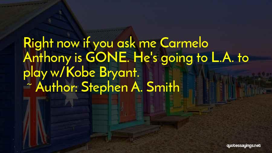 Stephen A. Smith Quotes: Right Now If You Ask Me Carmelo Anthony Is Gone. He's Going To L.a. To Play W/kobe Bryant.