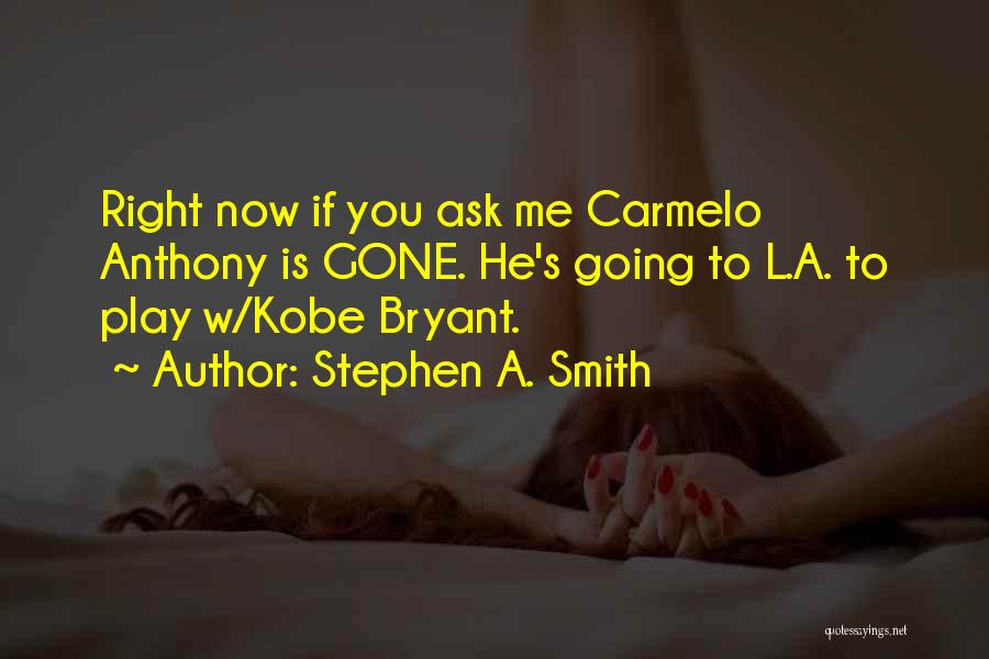 Stephen A. Smith Quotes: Right Now If You Ask Me Carmelo Anthony Is Gone. He's Going To L.a. To Play W/kobe Bryant.