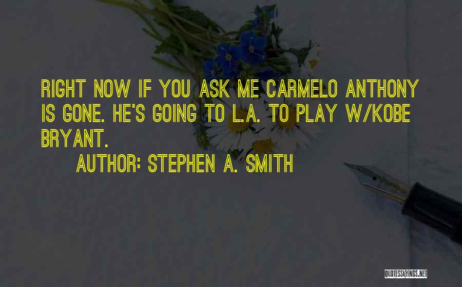 Stephen A. Smith Quotes: Right Now If You Ask Me Carmelo Anthony Is Gone. He's Going To L.a. To Play W/kobe Bryant.