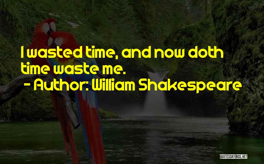 William Shakespeare Quotes: I Wasted Time, And Now Doth Time Waste Me.