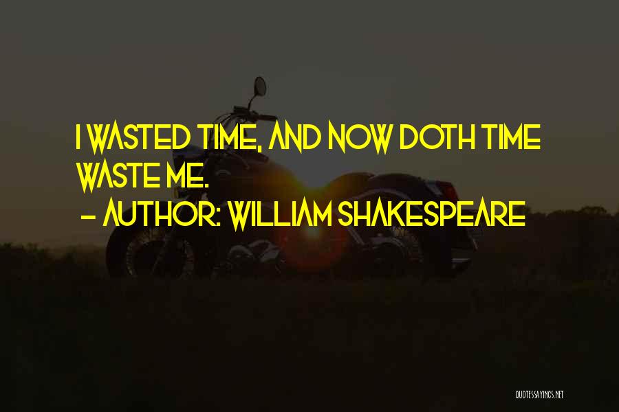 William Shakespeare Quotes: I Wasted Time, And Now Doth Time Waste Me.