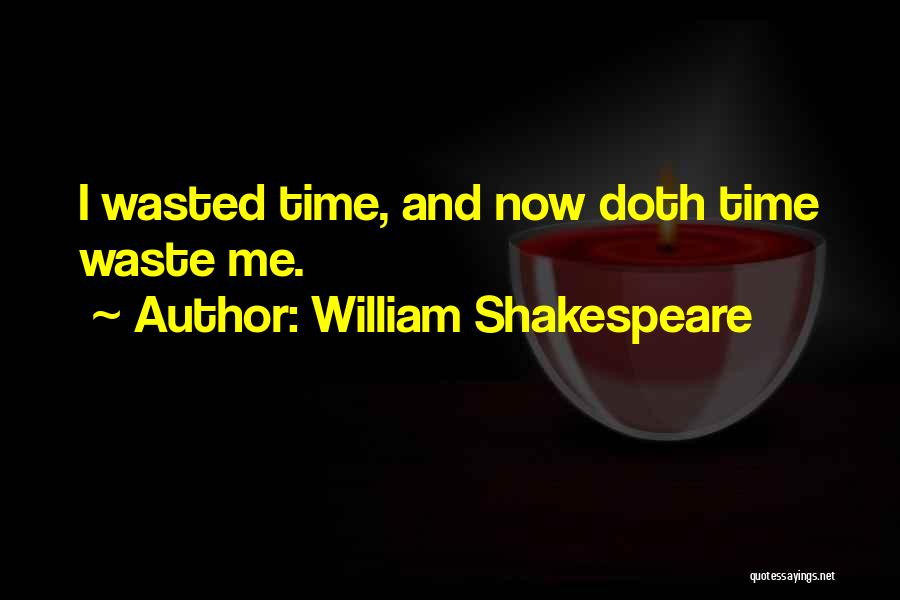 William Shakespeare Quotes: I Wasted Time, And Now Doth Time Waste Me.
