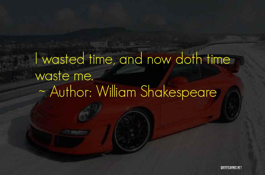 William Shakespeare Quotes: I Wasted Time, And Now Doth Time Waste Me.