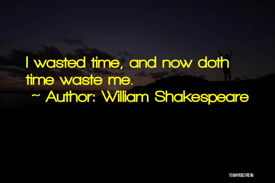 William Shakespeare Quotes: I Wasted Time, And Now Doth Time Waste Me.