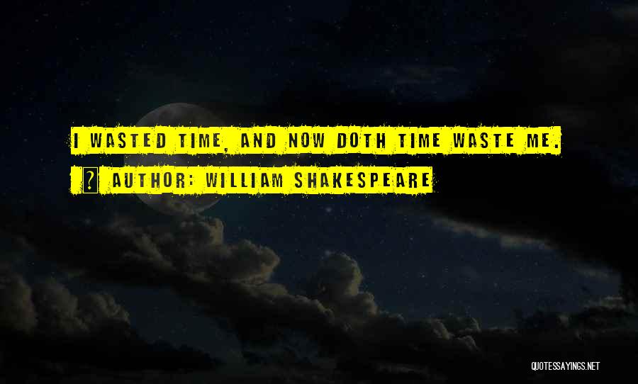William Shakespeare Quotes: I Wasted Time, And Now Doth Time Waste Me.