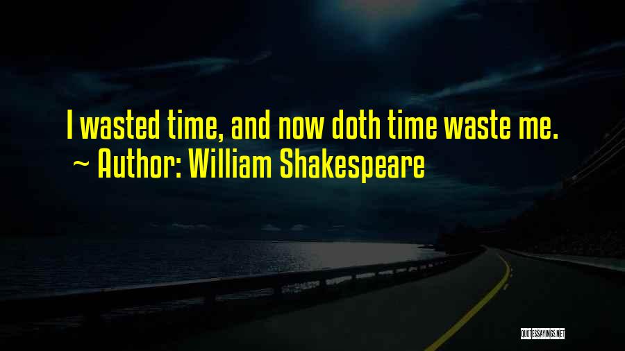 William Shakespeare Quotes: I Wasted Time, And Now Doth Time Waste Me.