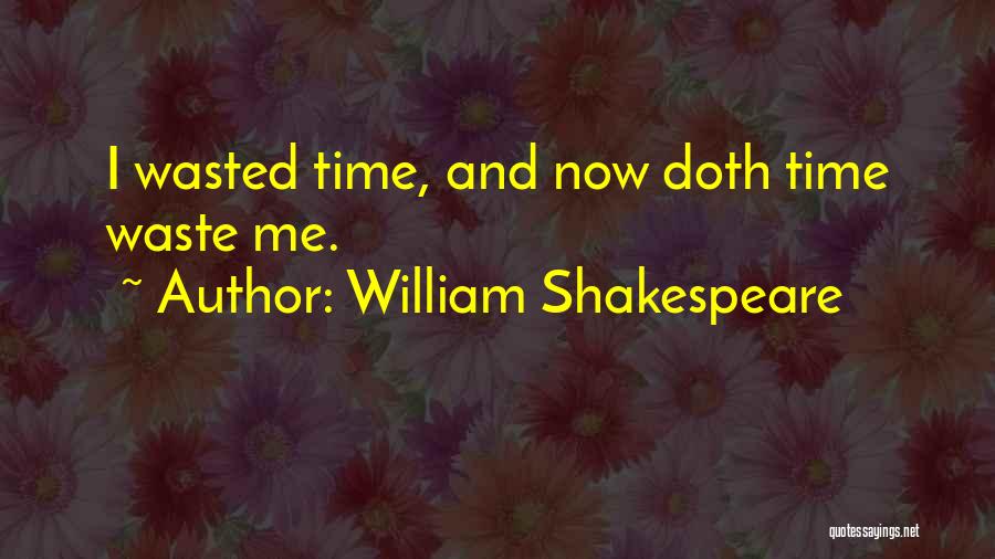 William Shakespeare Quotes: I Wasted Time, And Now Doth Time Waste Me.